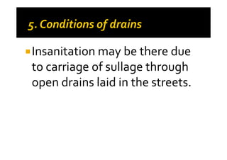 Insanitation may be there due
to carriage of sullage through
open drains laid in the streets.open drains laid in the streets.
 