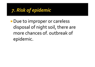 Due to improper or careless
disposal of night soil, there are
more chances of. outbreak ofmore chances of. outbreak of
epidemic.
 
