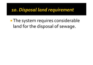 The system requires considerable
land for the disposal of sewage.
 