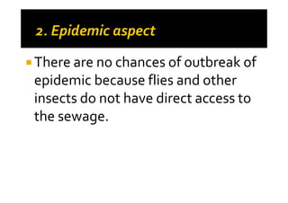 There are no chances of outbreak of
epidemic because flies and other
insects do not have direct access toinsects do not have direct access to
the sewage.
 