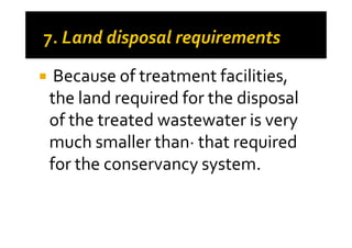 Because of treatment facilities,
the land required for the disposal
of the treated wastewater is veryof the treated wastewater is very
much smaller than· that required
for the conservancy system.
 