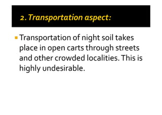 Transportation of night soil takes
place in open carts through streets
and other crowded localities.This isand other crowded localities.This is
highly undesirable.
 