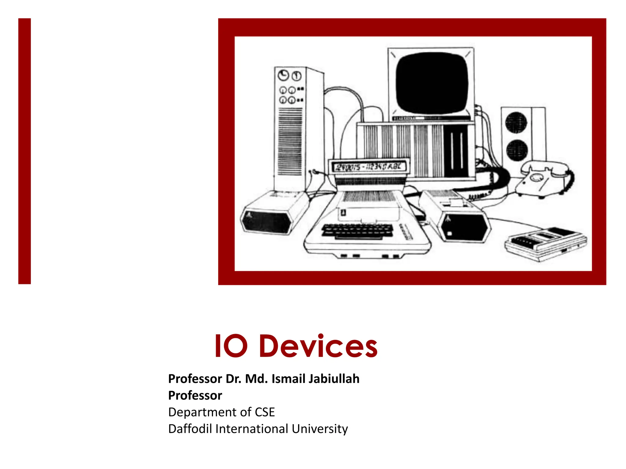 IO Devices
Professor Dr. Md. Ismail Jabiullah
Professor
Department of CSE
Daffodil International University
 