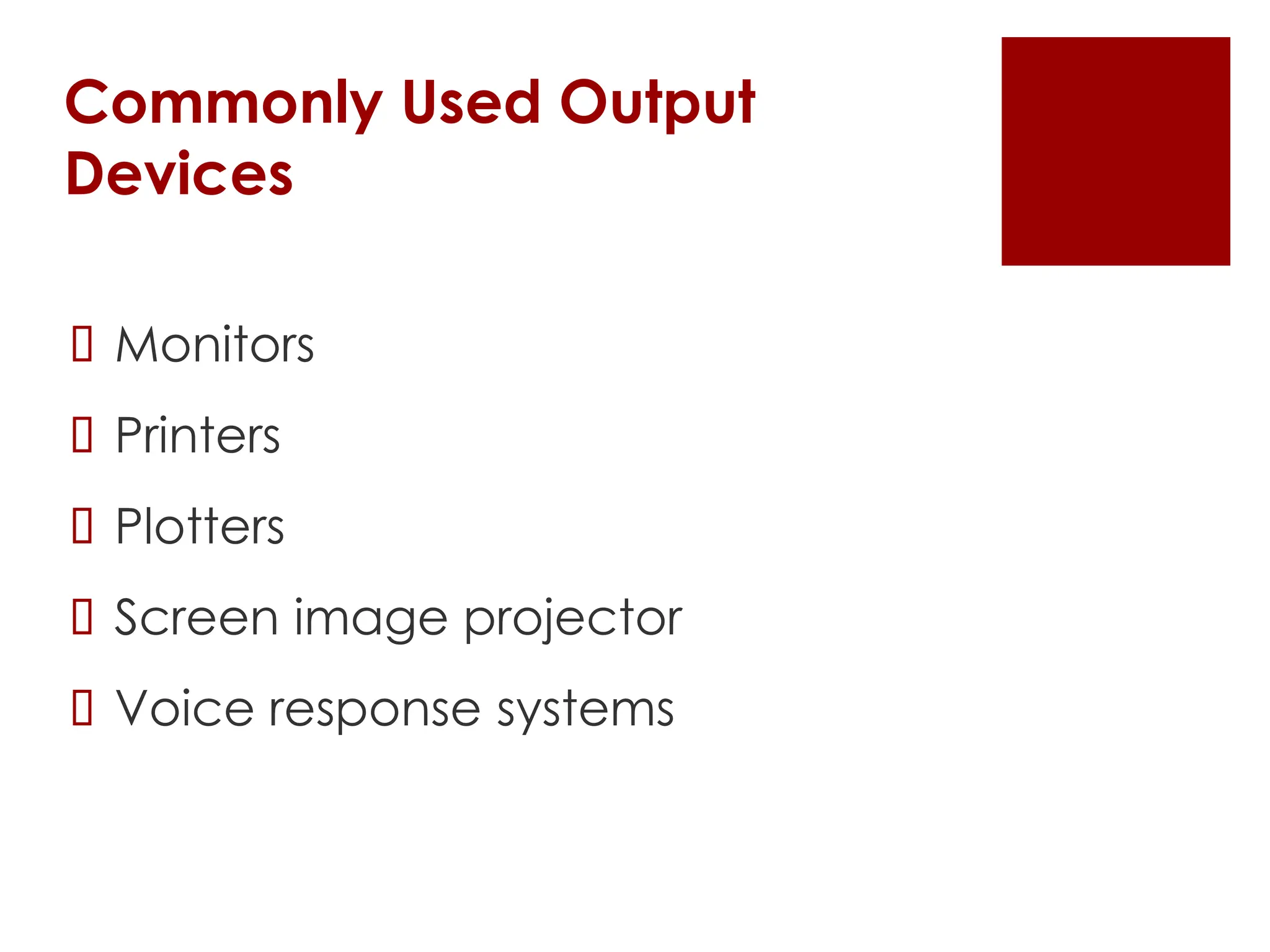 Commonly Used Output
Devices
 Monitors
 Printers
 Plotters
 Screen image projector
 Voice response systems
 