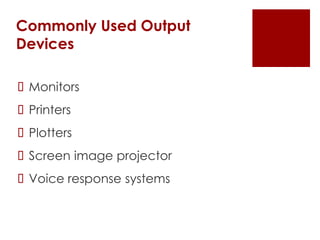 Commonly Used Output
Devices
 Monitors
 Printers
 Plotters
 Screen image projector
 Voice response systems
 