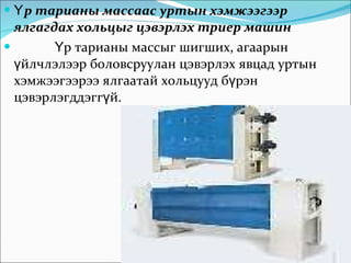 Үр тарианы массаас уртын хэмжээгээр ялгагдах хольцыг цэвэрлэх триер машин Үр тарианы массыг шигших, агаарын үйлчлэлээр боловсруулан цэвэрлэх явцад уртын хэмжээгээрээ ялгаатай хольцууд бүрэн цэвэрлэгддэггүй.  