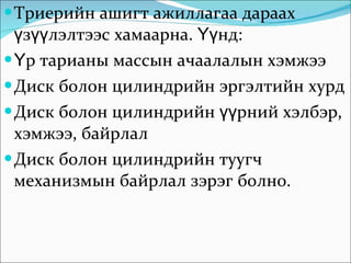 Триерийн ашигт ажиллагаа дараах үзүүлэлтээс хамаарна. Үүнд:  Үр тарианы массын ачаалалын хэмжээ Диск болон цилиндрийн эргэлтийн хурд  Диск болон цилиндрийн үүрний хэлбэр, хэмжээ, байрлал  Диск болон цилиндрийн туугч механизмын байрлал зэрэг болно.  