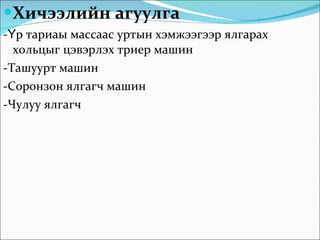 Хичээлийн агуулга -Үр тариаы массаас уртын хэмжээгээр ялгарах хольцыг цэвэрлэх триер машин -Ташуурт машин -Соронзон ялгагч машин -Чулуу ялгагч  
