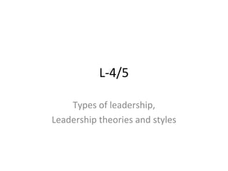 L-4/5 Types of leadership, Leadership theories and styles 