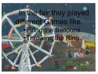In the fair they played
different Games like.
•Firing the Balloons.
•Throwing the Ring
 