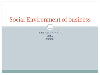 S H I F A L I G A R G
M B A
N C C E
Social Environment of business
 