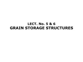 LECT. No. 5 & 6
GRAIN STORAGE STRUCTURES
 