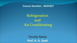Course Number: 8044307
Refrigeration
and
Air Conditioning
Faculty Name
Prof. A. A. Saati
 