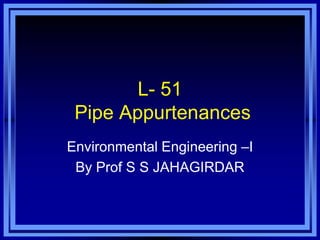 L- 51
Pipe Appurtenances
Environmental Engineering –I
By Prof S S JAHAGIRDAR

 