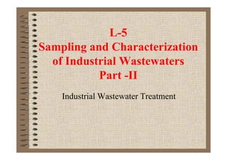 L-5
Sampling and Characterization
of Industrial Wastewaters
Part -IIPart -II
Industrial Wastewater Treatment
 