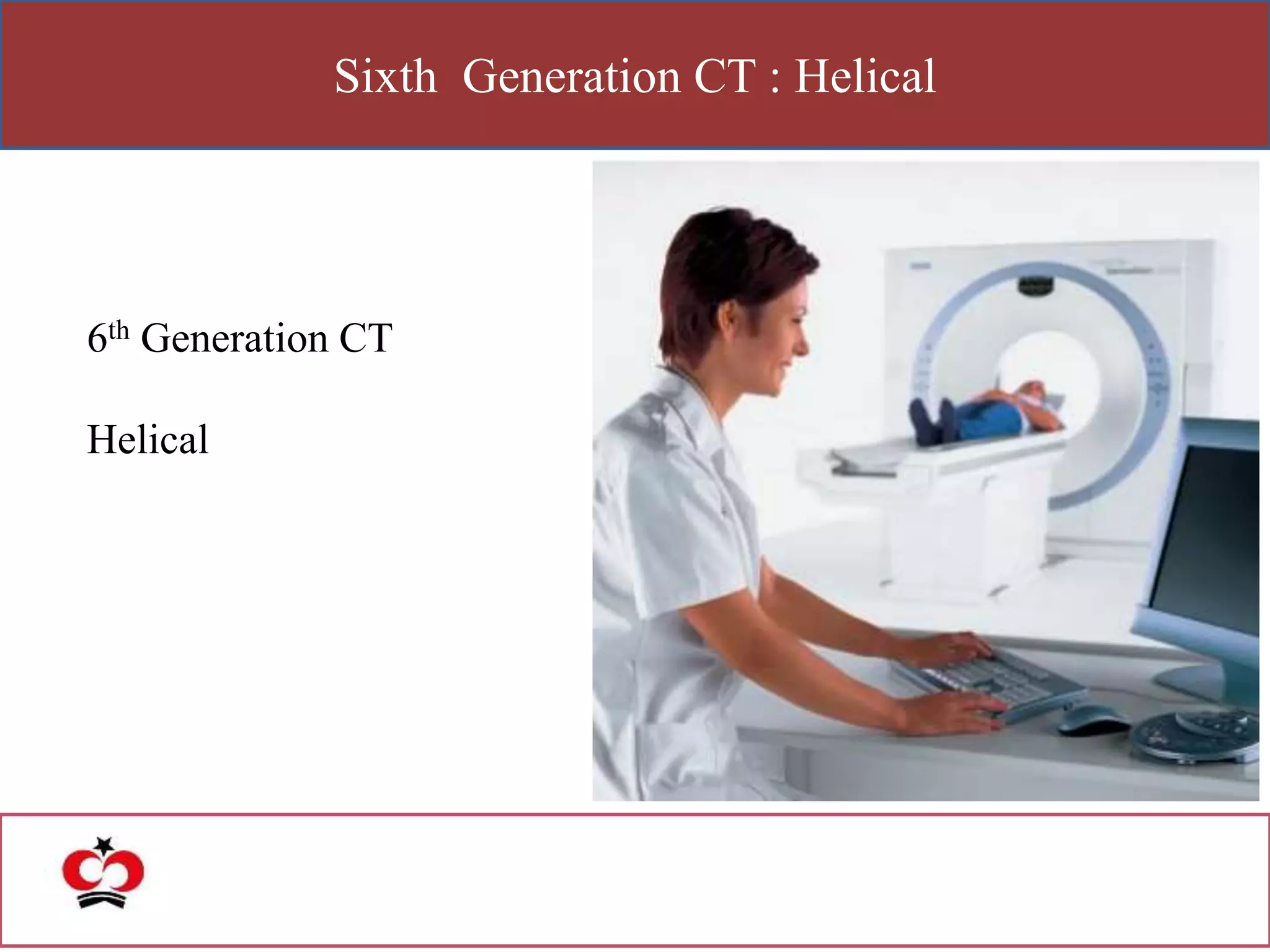 Sixth Generation CT : Helical
6th Generation CT
Helical
 