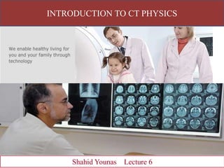 INTRODUCTION TO CT PHYSICS
Shahid Younas Lecture 6
 