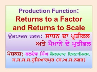 Production Function:
Returns to a Factor
and Returns to Scale
auqpwdn Pln: swDn dw pRqIPl
Aqy pYmwny dy pRqIPl
1
pySkS; bldyv isMG lYkcrwr ieknwimks,
s.s.s.s.huiSAwrpur (s.A.s.ngr)
 