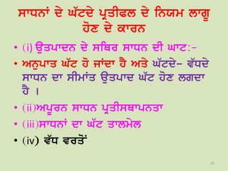 swDnW dy G`tdy pRqIPl dy inXm lwgU
hox dy kwrn
• (i) auqpwdn dy siQr swDn dI Gwt:-
• Anupwq G`t ho jWdw hY Aqy G`tdy- v`Ddy
swDn dw sImWq auqpwd G`t hox lgdw
hY [
• (ii)ApUrn swDn pRqIsQwpnqw
• (iii)swDnW dw G`t qwlmyl
• (iv) v`D vrqoN
22
 