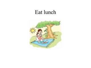 Eat lunch