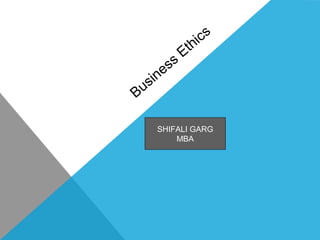 Business
Ethics
SHIFALI GARG
MBA
 