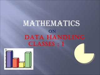 MATHEMATICS
ON
DATA HANDLING
CLASSES : 1
 