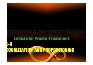 LLLL----8888
EQUALIZATIONEQUALIZATIONEQUALIZATIONEQUALIZATION ANDANDANDAND PROPORTIONINGPROPORTIONINGPROPORTIONINGPROPORTIONING
Industrial Waste Treatment
 