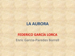 LA AURORA FEDERICO GARCÍA LORCA Enric Garcia-Paredes Borrell 