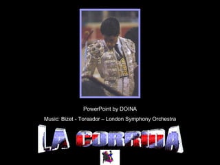 LA CORRIDA PowerPoint by DOINA Music: Bizet - Toreador – London Symphony Orchestra 