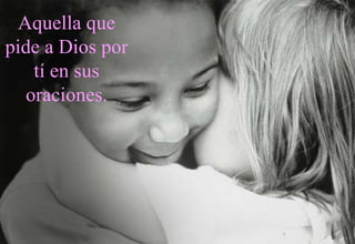 Aquella que pide a Dios por tí en sus oraciones. 