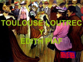 TOULOUSE LOUTREC Y EDITH PIAF RIEN DE RIEN 