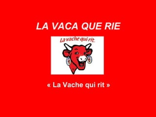 LA VACA QUE RIE « La Vache qui rit » 