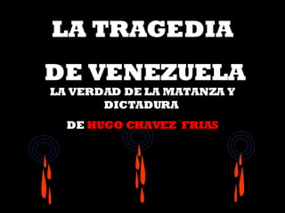 LA TRAGEDIA  DE VENEZUELA LA VERDAD DE LA MATANZA Y DICTADURA  DE  HUGO CHAVEZ  FRIAS 