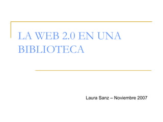 LA WEB 2.0 EN UNA BIBLIOTECA Laura Sanz – Noviembre 2007 
