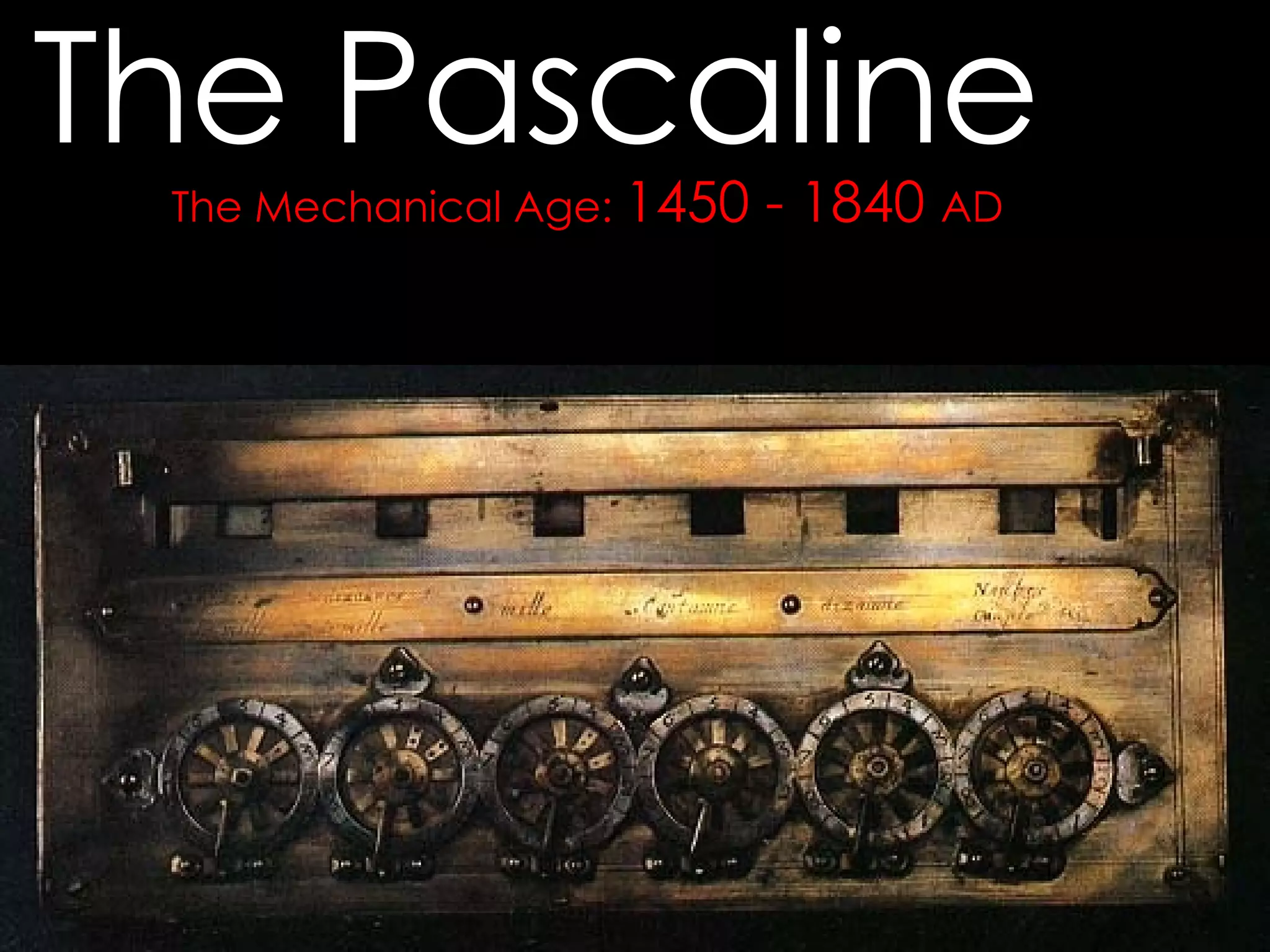 The Mechanical Age:  1450 - 1840  AD The Pascaline  