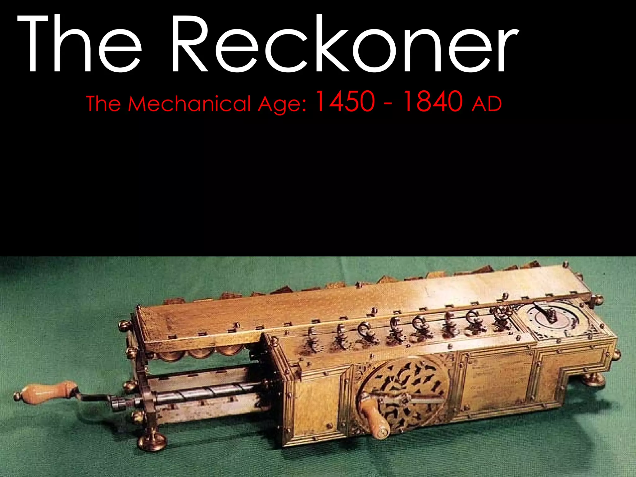 The Mechanical Age:  1450 - 1840  AD The Reckoner  