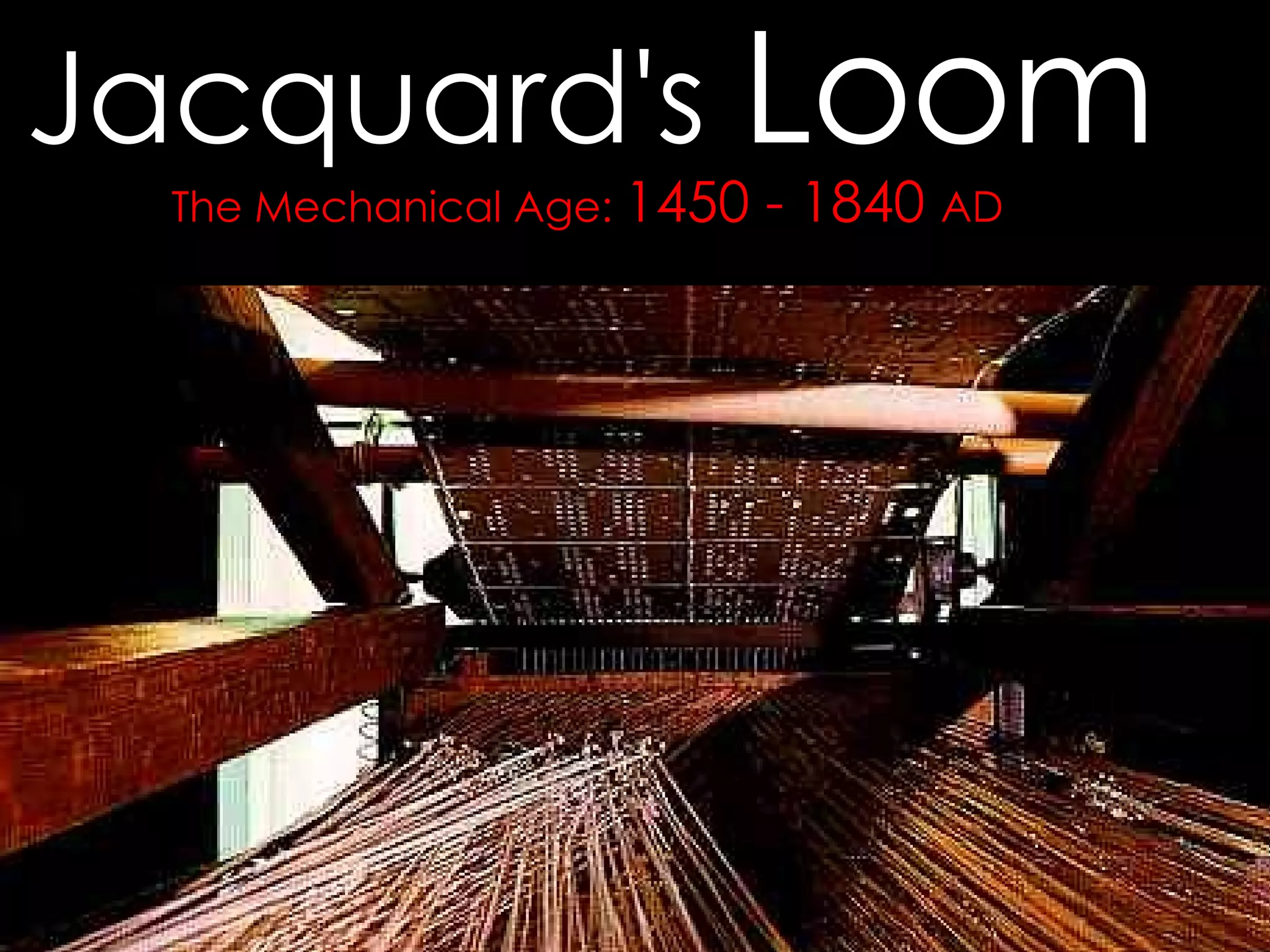 The Mechanical Age:  1450 - 1840  AD Jacquard's  Loom 