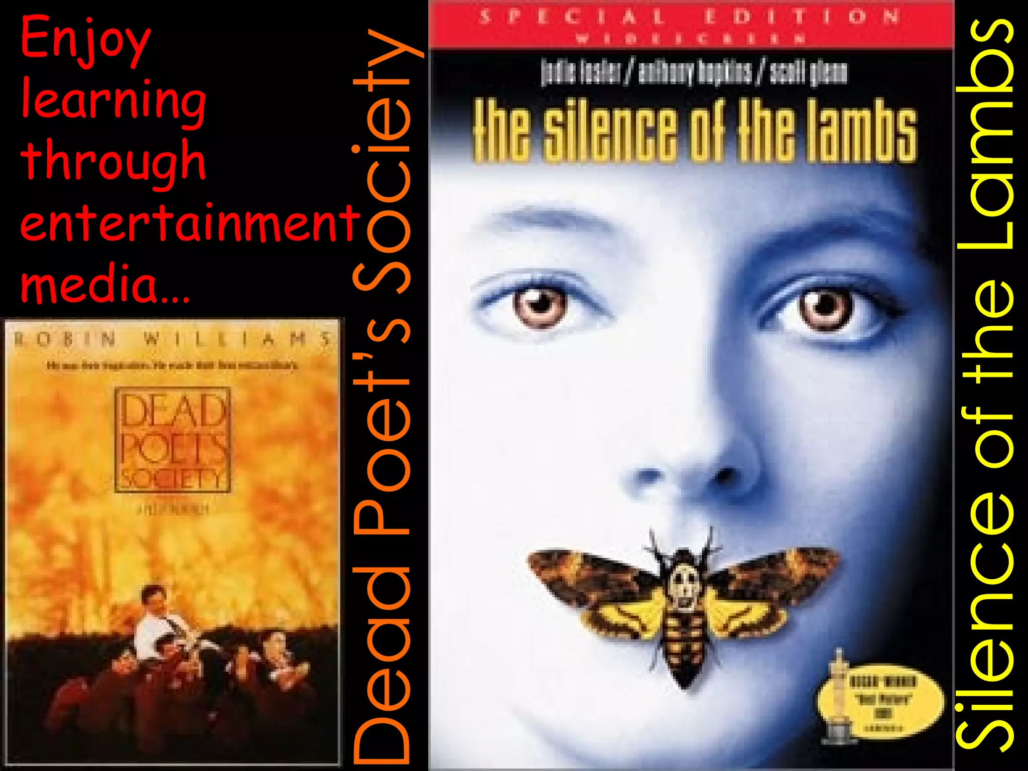 Dead Poet’s Society Silence  of the  Lambs Enjoy learning through entertainment media… 