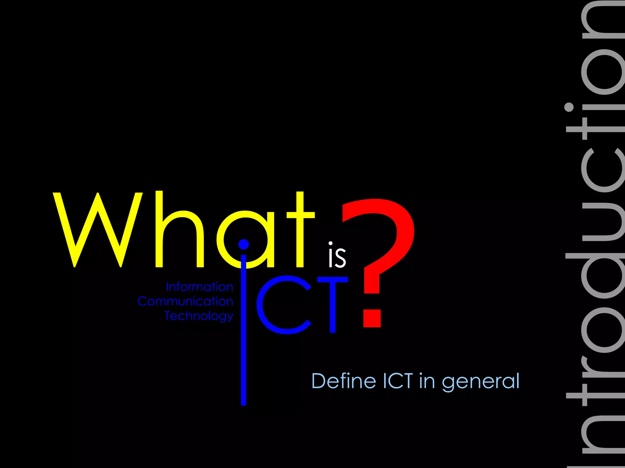 Introduction ? What  is Information Communication Technology Define ICT in general I CT 