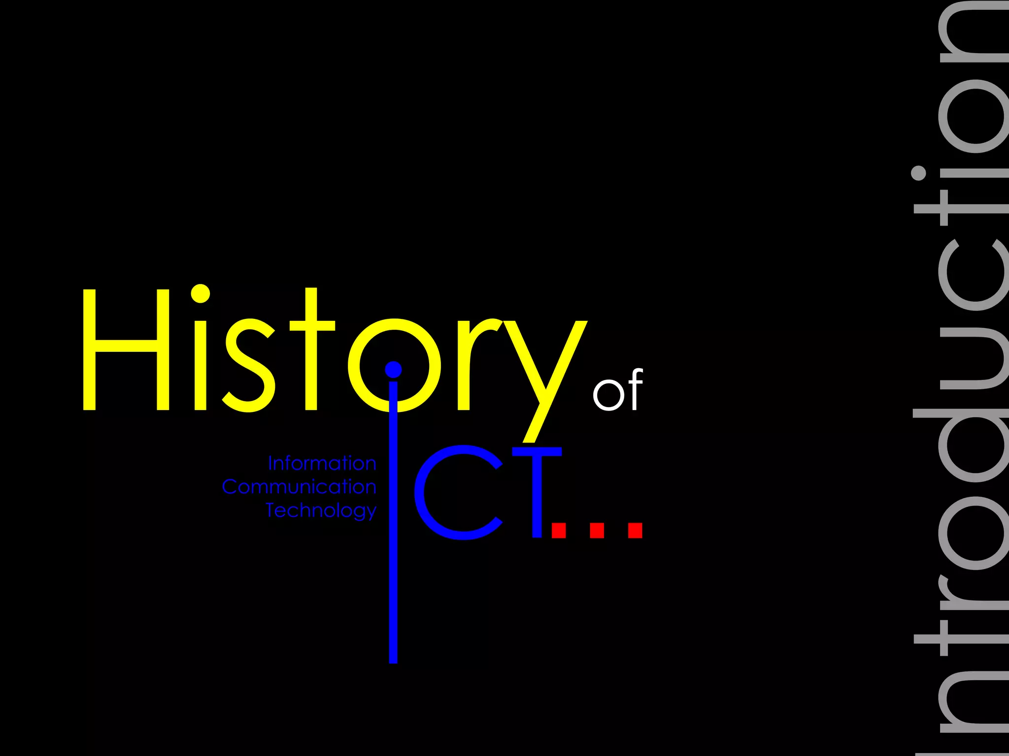 Introduction … History of Information Communication Technology I CT 