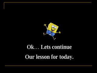 Ok… Lets continue Our lesson for today. 