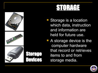 STORAGE Storage is a location which data, instruction and information are held for future use. A storage device is the  computer hardware that record or retrieves items to and from storage media. Web Camera / Web Cam Storage Devices 