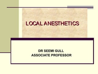 LOCAL ANESTHETICS




    DR SEEMI GULL
 ASSOCIATE PROFESSOR
 