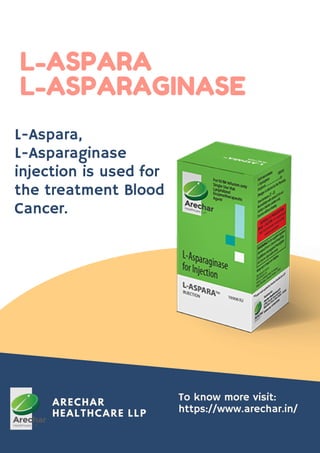 ARECHAR
HEALTHCARE LLP
L-ASPARA
L-ASPARAGINASE
L-Aspara,
L-Asparaginase
injection is used for
the treatment Blood
Cancer.
To know more visit:
https://www.arechar.in/
 