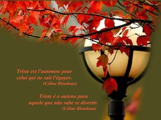 Triste est l'automne pour celui qui ne sait l'égayer. (Céline Blondeau) Triste é o outono para aquele que não sabe se divertir. (Céline Blondeau) 