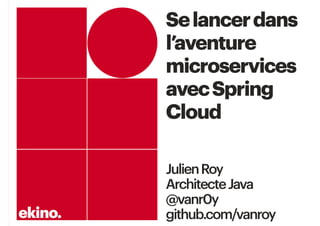 Selancerdans
l’aventure
microservices
avecSpring
Cloud
JulienRoy
ArchitecteJava
@vanr0y
github.com/vanroy
 