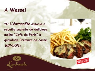 A Wessel *O  L’ éntrecôte  associa a receita secreta do delicioso molho “Café de Paris” à qualidade Premium da carne  WESSEL ! 