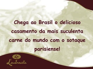 Chega ao Brasil o delicioso casamento da mais suculenta carne do mundo com o sotaque parisiense! 