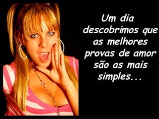 Um dia descobrimos que as melhores provas de amor são as mais simples... 