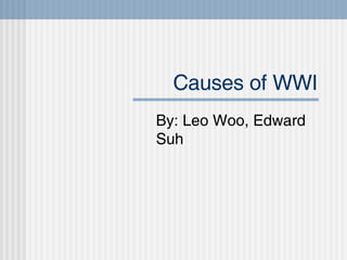Causes of WWI By: Leo Woo, Edward Suh 